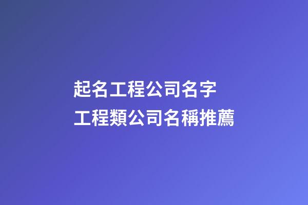 起名工程公司名字 工程類公司名稱推薦-第1張-公司起名-玄機派
